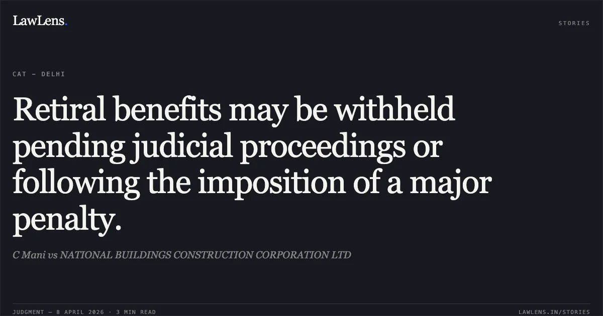 Retiral benefits may be withheld pending judicial proceedings or following the imposition of a major penalty.. C Mani vs NATIONAL BUILDINGS CONSTRUCTION CORPORATION LTD. Central Administrative Tribunal. LawLens