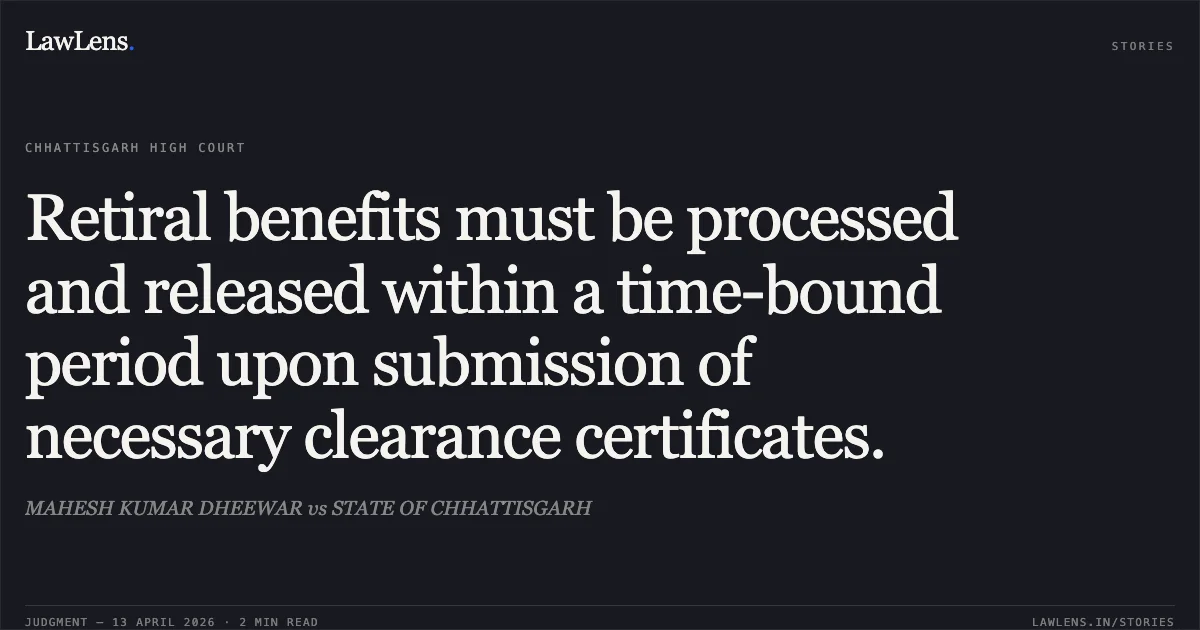Retiral benefits must be processed and released within a time-bound period upon submission of necessary clearance certificates.. MAHESH KUMAR DHEEWAR vs STATE OF CHHATTISGARH. Chhattisgarh High Court. LawLens