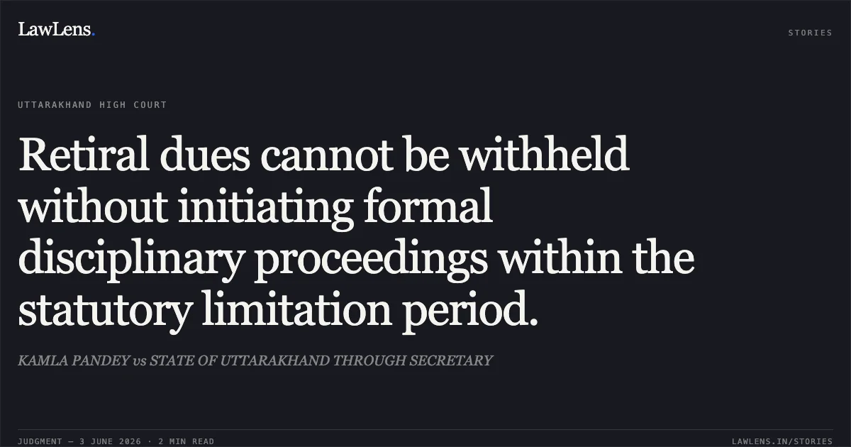 Retiral dues cannot be withheld without initiating formal disciplinary proceedings within the statutory limitation period.. KAMLA PANDEY vs STATE OF UTTARAKHAND THROUGH SECRETARY. Uttarakhand High Court. LawLens