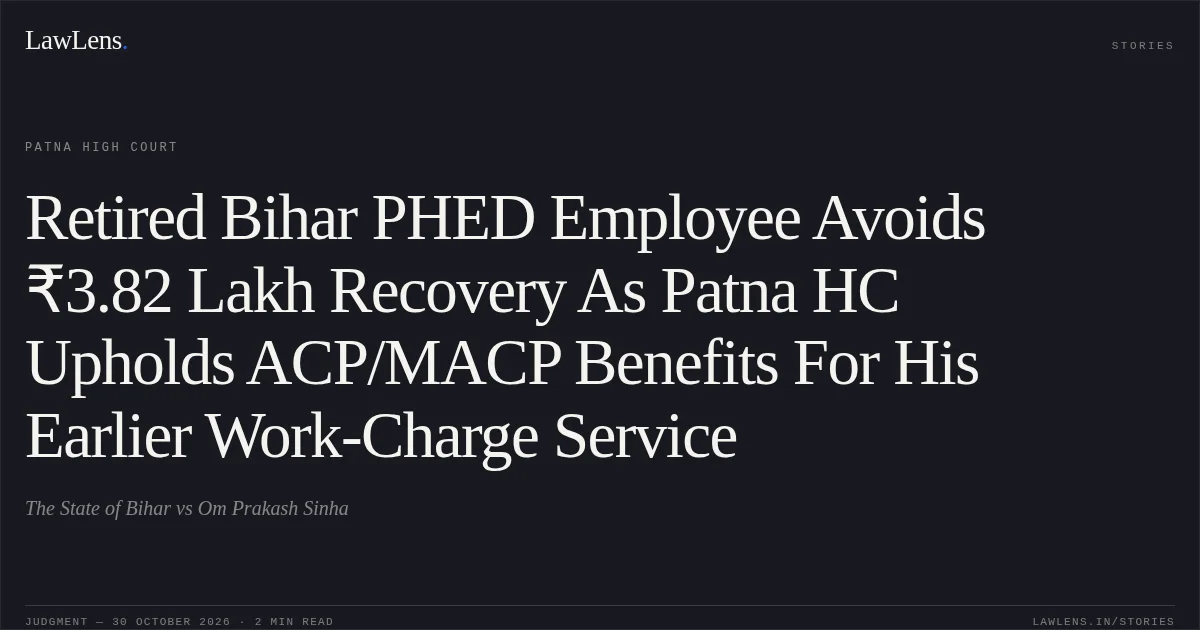 Retired Bihar PHED Employee Avoids ₹3.82 Lakh Recovery As Patna HC Upholds ACP/MACP Benefits For His Earlier Work-Charge Service. The State of Bihar vs Om Prakash Sinha. Patna High Court. LawLens