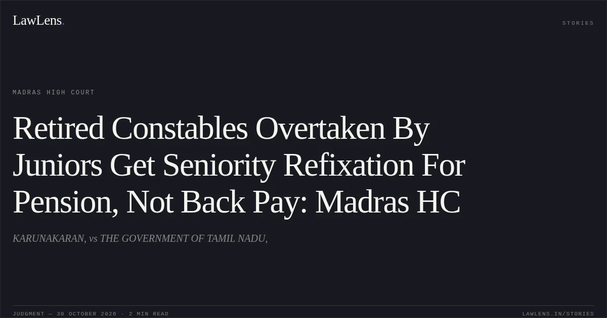 Retired Constables Overtaken By Juniors Get Seniority Refixation For Pension, Not Back Pay: Madras HC. KARUNAKARAN, vs THE GOVERNMENT OF TAMIL NADU,. Madras High Court. LawLens