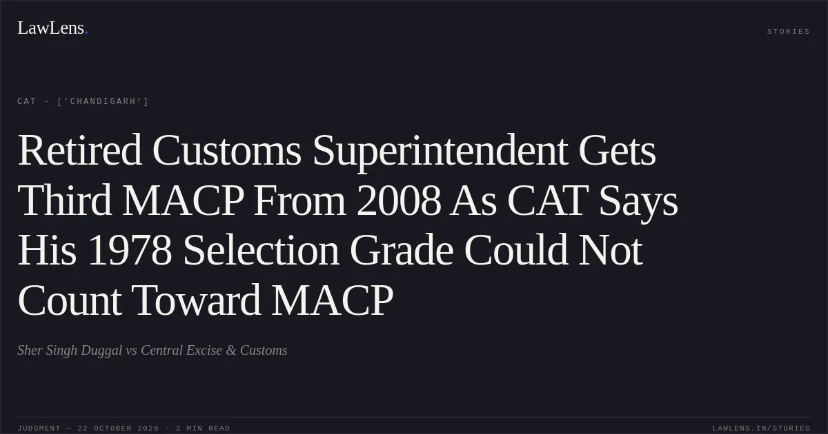 Retired Customs Superintendent Gets Third MACP From 2008 As CAT Says His 1978 Selection Grade Could Not Count Toward MACP. Sher Singh Duggal vs Central Excise & Customs. CAT - ['Chandigarh']. LawLens
