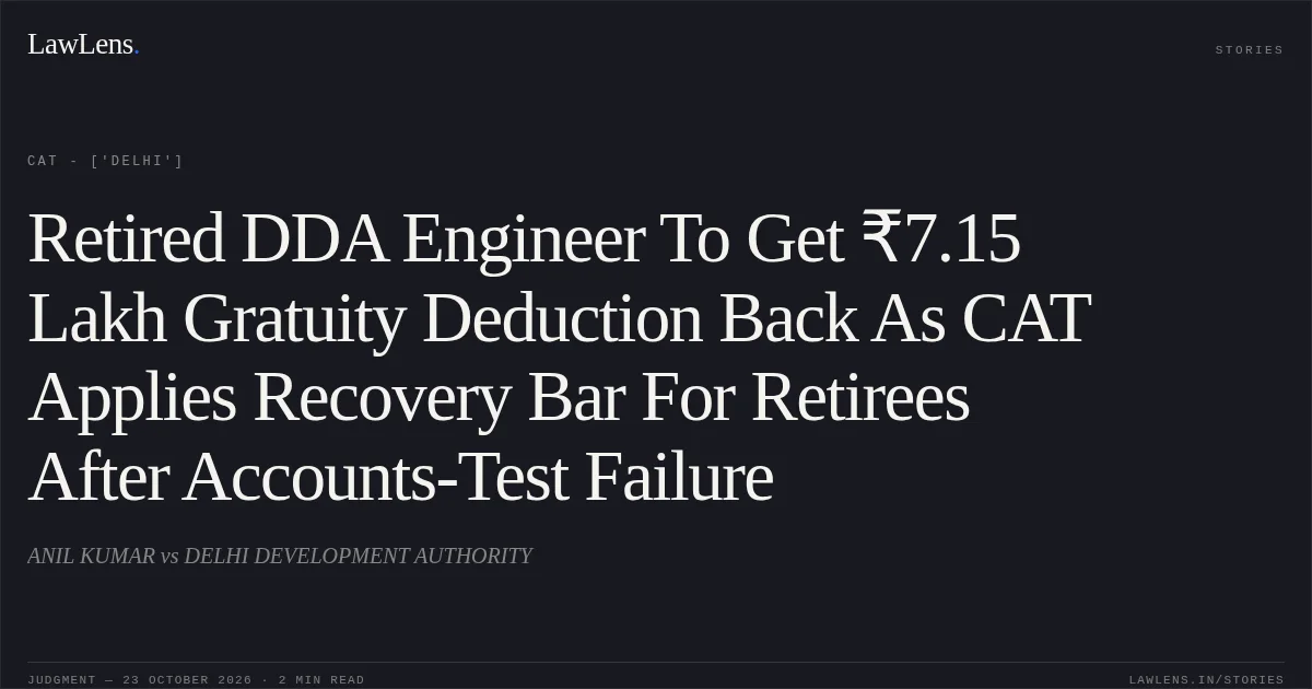 Retired DDA Engineer To Get ₹7.15 Lakh Gratuity Deduction Back As CAT Applies Recovery Bar For Retirees After Accounts-Test Failure. ANIL KUMAR vs DELHI DEVELOPMENT AUTHORITY. CAT - ['Delhi']. LawLens