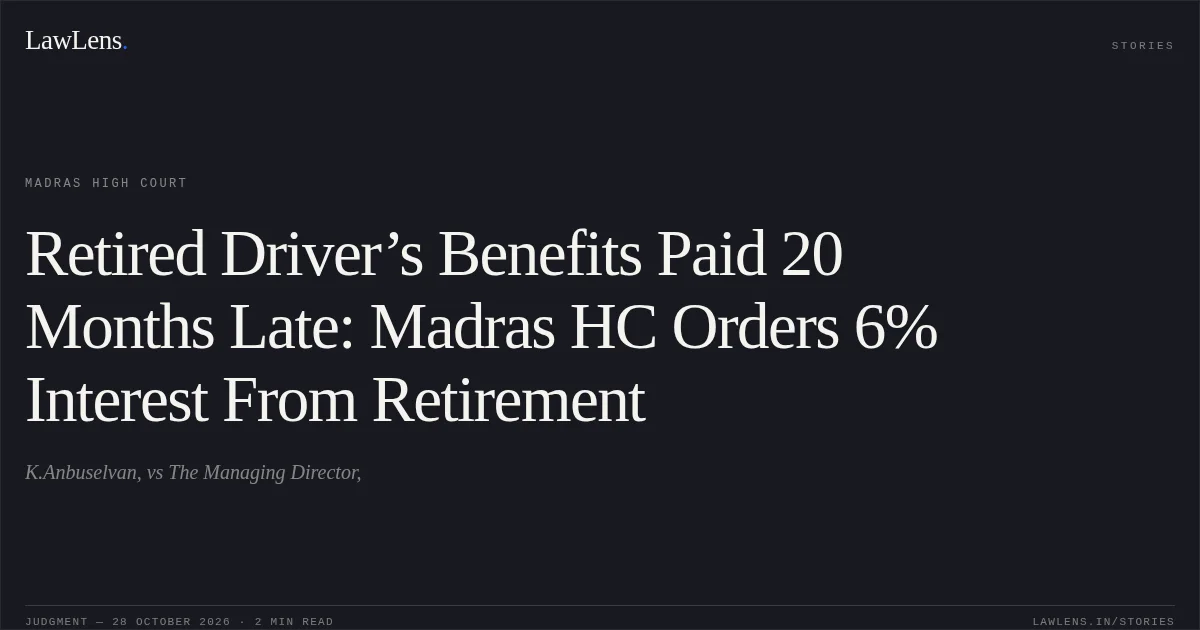 Retired Driver’s Benefits Paid 20 Months Late: Madras HC Orders 6% Interest From Retirement. K.Anbuselvan, vs The Managing Director,. Madras High Court. LawLens