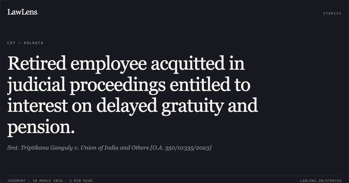 Retired employee acquitted in judicial proceedings entitled to interest on delayed gratuity and pension.. Smt. Triptikana Ganguly v. Union of India and Others [O.A. 350/01335/2023]. Central Administrative Tribunal. LawLens