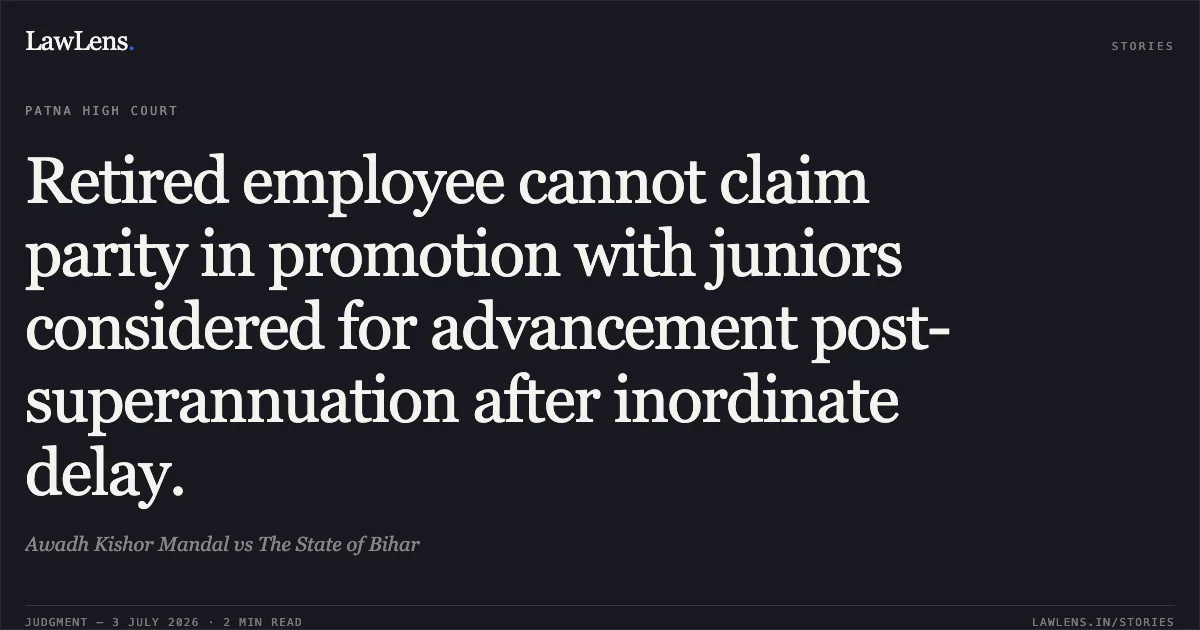 Retired employee cannot claim parity in promotion with juniors considered for advancement post-superannuation after inordinate delay.. Awadh Kishor Mandal vs The State of Bihar. Patna High Court. LawLens