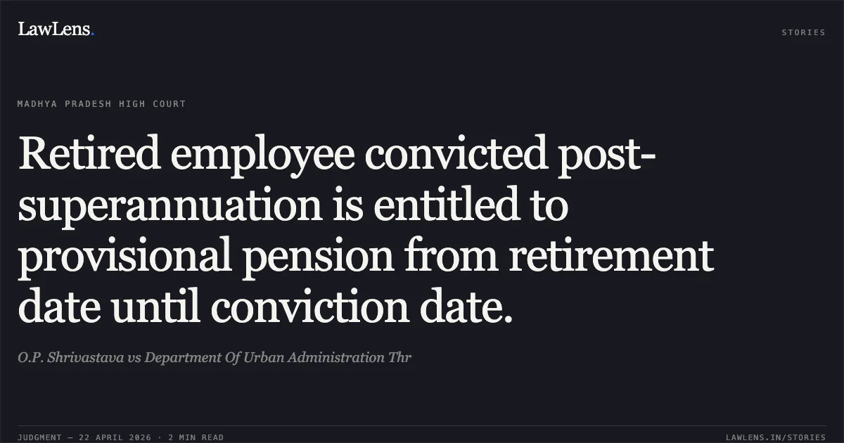 Retired employee convicted post-superannuation is entitled to provisional pension from retirement date until conviction date.. O.P. Shrivastava vs Department Of Urban Administration Thr. Madhya Pradesh High Court. LawLens