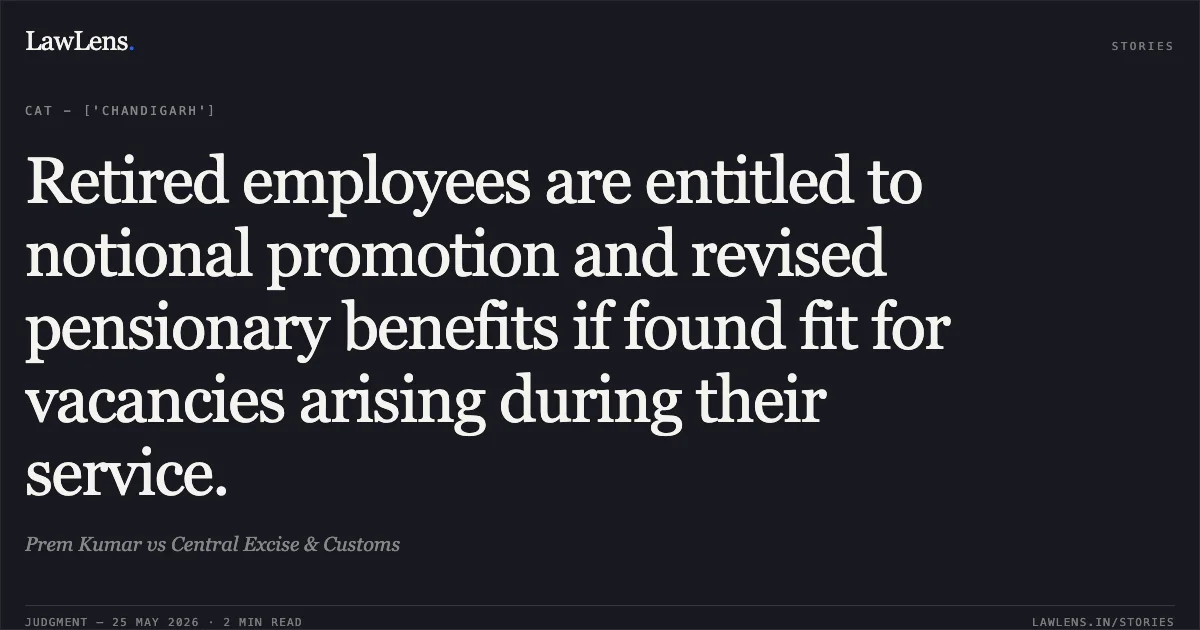 Retired employees are entitled to notional promotion and revised pensionary benefits if found fit for vacancies arising during their service.. Prem Kumar vs Central Excise & Customs. Central Administrative Tribunal. LawLens