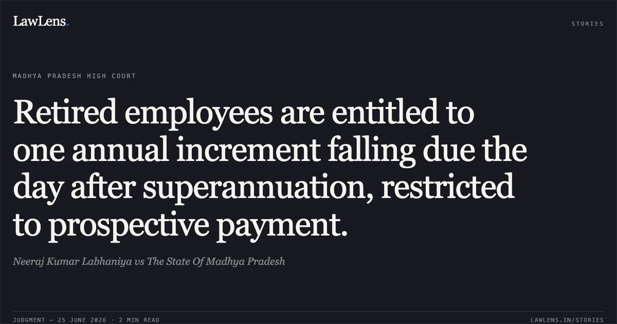 Retired employees are entitled to one annual increment falling due the day after superannuation, restricted to prospective payment.. Neeraj Kumar Labhaniya vs The State Of Madhya Pradesh. Madhya Pradesh High Court. LawLens