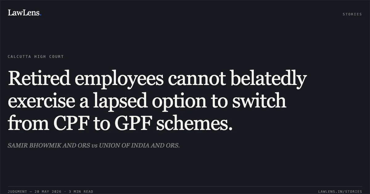 Retired employees cannot belatedly exercise a lapsed option to switch from CPF to GPF schemes.. SAMIR BHOWMIK AND ORS vs UNION OF INDIA AND ORS.. Calcutta High Court. LawLens