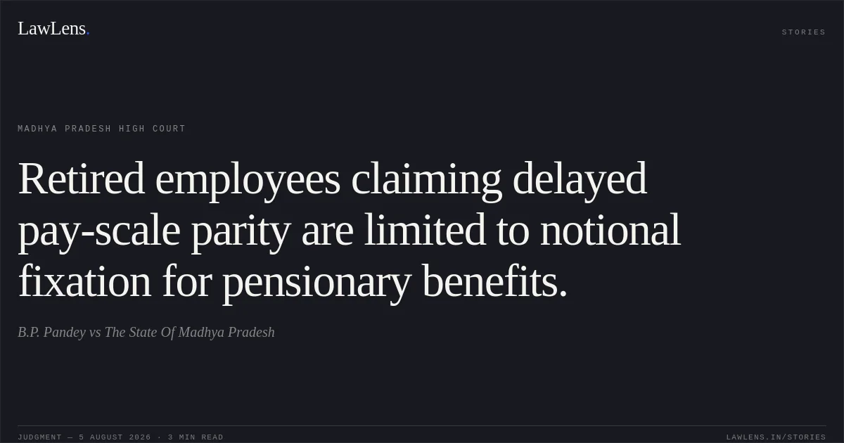 Retired employees claiming delayed pay-scale parity are limited to notional fixation for pensionary benefits.. B.P. Pandey vs The State Of Madhya Pradesh. Madhya Pradesh High Court. LawLens