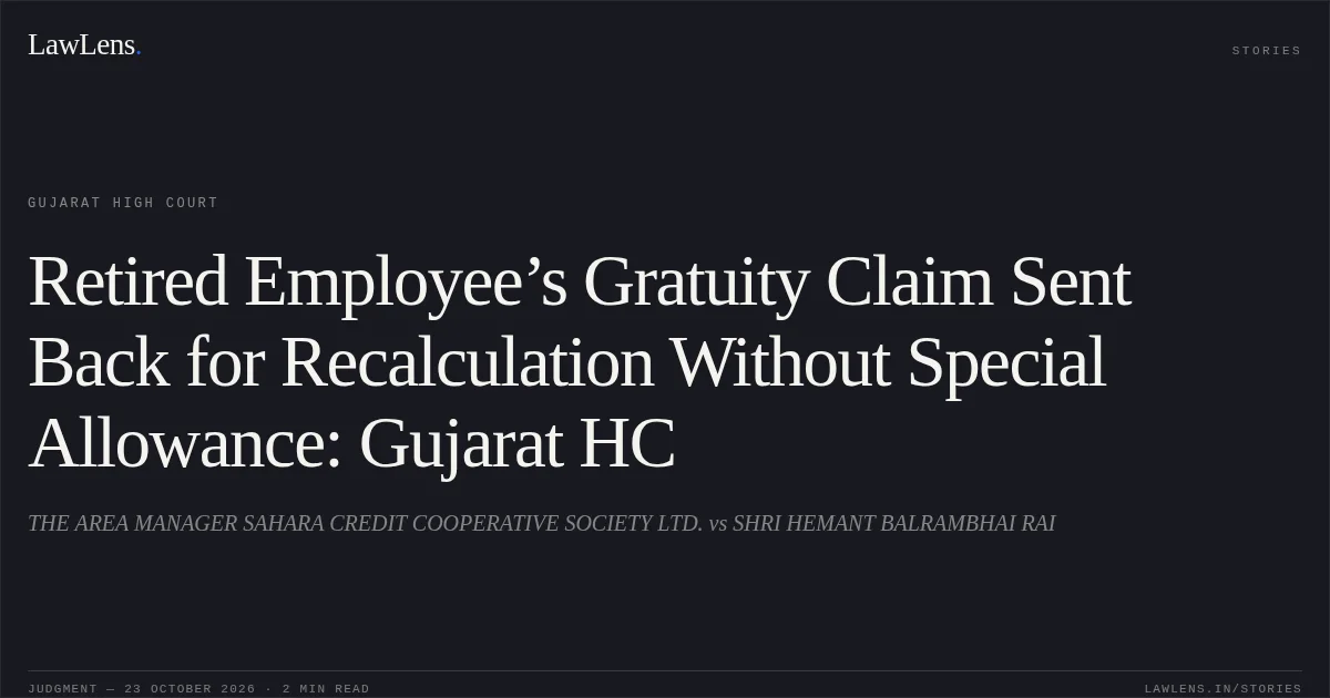 Retired Employee’s Gratuity Claim Sent Back for Recalculation Without Special Allowance: Gujarat HC. THE AREA MANAGER SAHARA CREDIT COOPERATIVE SOCIETY LTD. vs SHRI HEMANT BALRAMBHAI RAI. Gujarat High Court. LawLens