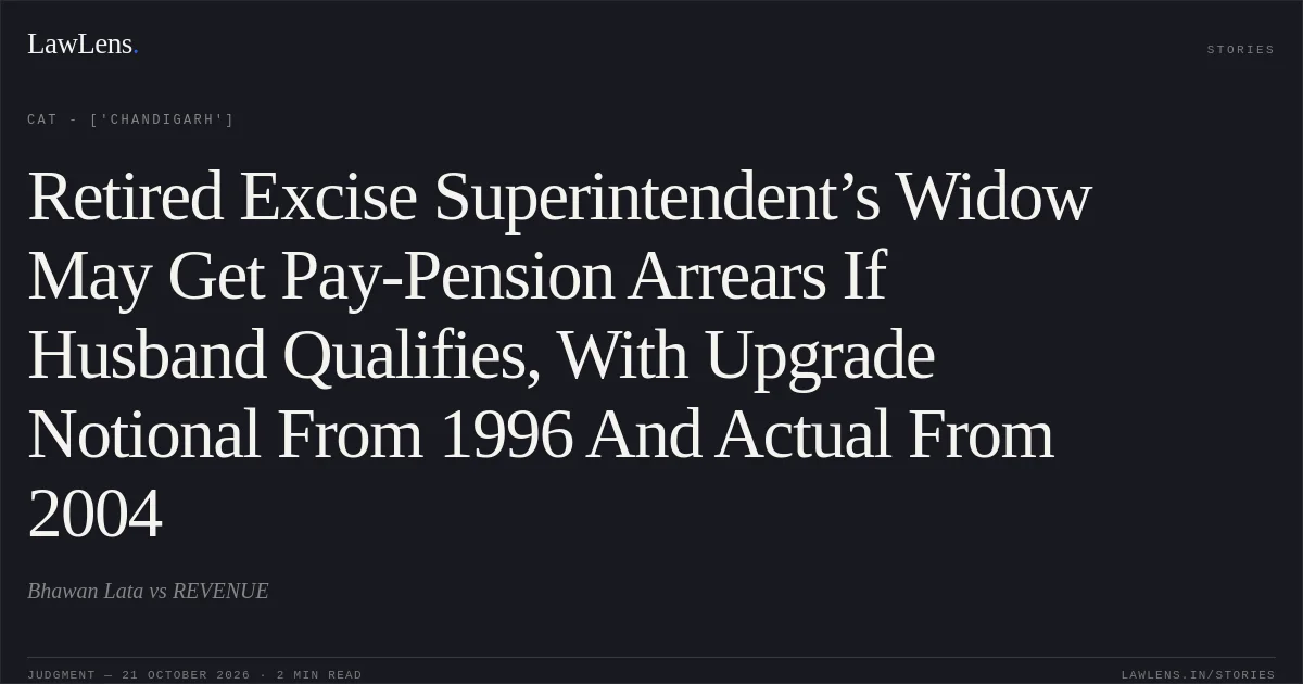 Retired Excise Superintendent’s Widow May Get Pay-Pension Arrears If Husband Qualifies, With Upgrade Notional From 1996 And Actual From 2004. Bhawan Lata vs REVENUE. CAT - ['Chandigarh']. LawLens