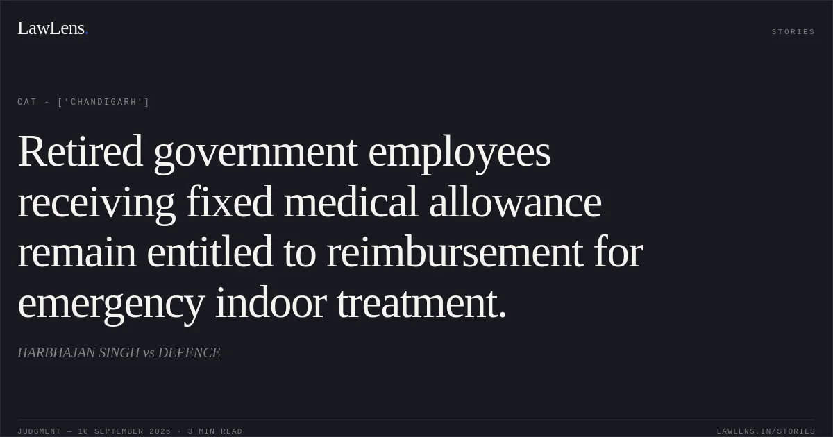 Retired government employees receiving fixed medical allowance remain entitled to reimbursement for emergency indoor treatment.. HARBHAJAN SINGH vs DEFENCE. CAT - ['Chandigarh']. LawLens