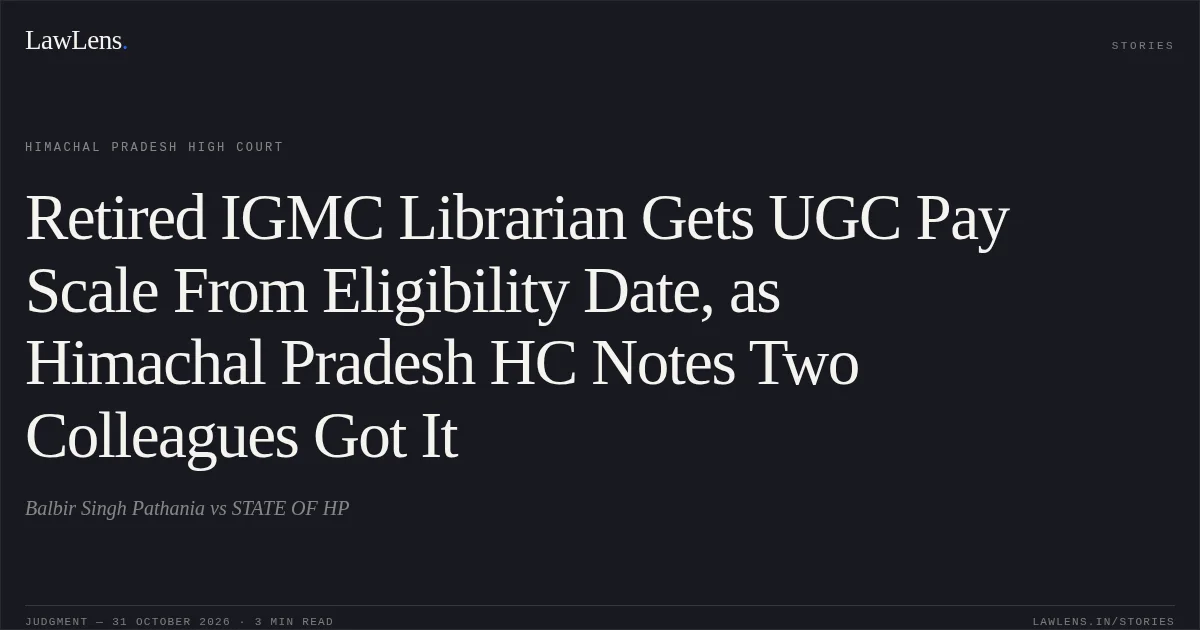 Retired IGMC Librarian Gets UGC Pay Scale From Eligibility Date, as Himachal Pradesh HC Notes Two Colleagues Got It. Balbir Singh Pathania vs STATE OF HP. Himachal Pradesh High Court. LawLens
