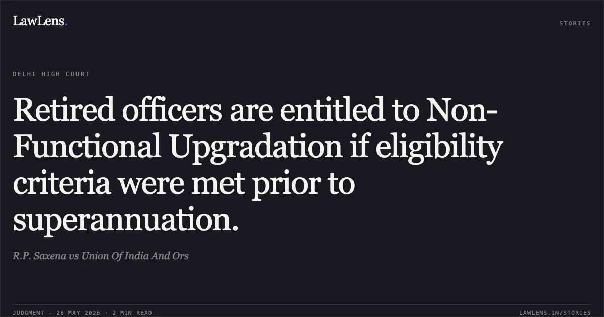 Retired officers are entitled to Non-Functional Upgradation if eligibility criteria were met prior to superannuation.. R.P. Saxena vs Union Of India And Ors. Delhi High Court. LawLens