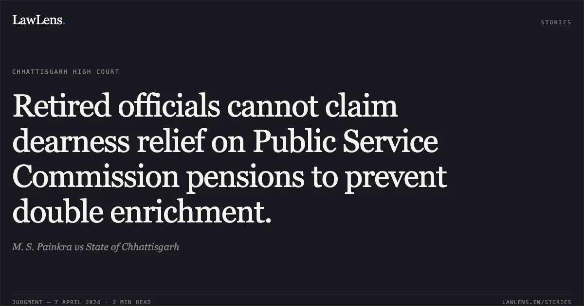 Retired officials cannot claim dearness relief on Public Service Commission pensions to prevent double enrichment.. M. S. Painkra vs State of Chhattisgarh. Chhattisgarh High Court. LawLens