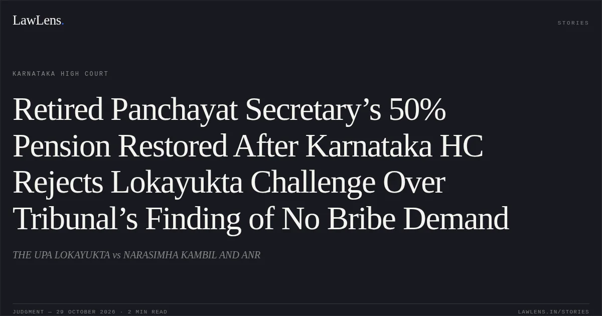 Retired Panchayat Secretary’s 50% Pension Restored After Karnataka HC Rejects Lokayukta Challenge Over Tribunal’s Finding of No Bribe Demand. THE UPA LOKAYUKTA vs NARASIMHA KAMBIL AND ANR. Karnataka High Court. LawLens