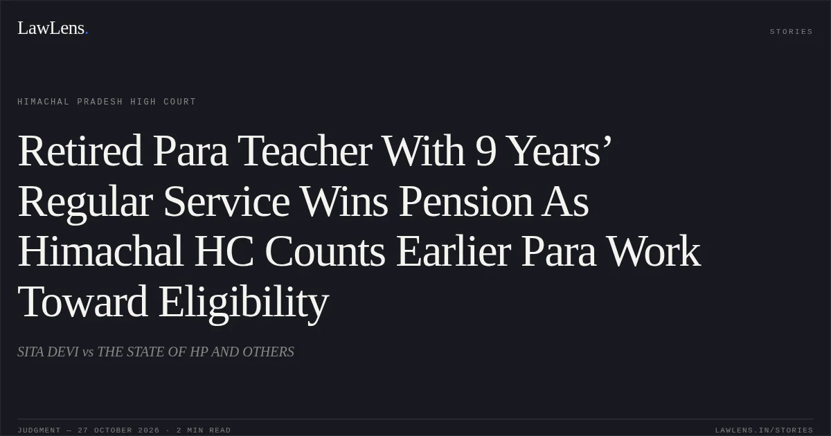 Retired Para Teacher With 9 Years’ Regular Service Wins Pension As Himachal HC Counts Earlier Para Work Toward Eligibility. SITA DEVI vs THE STATE OF HP AND OTHERS. Himachal Pradesh High Court. LawLens
