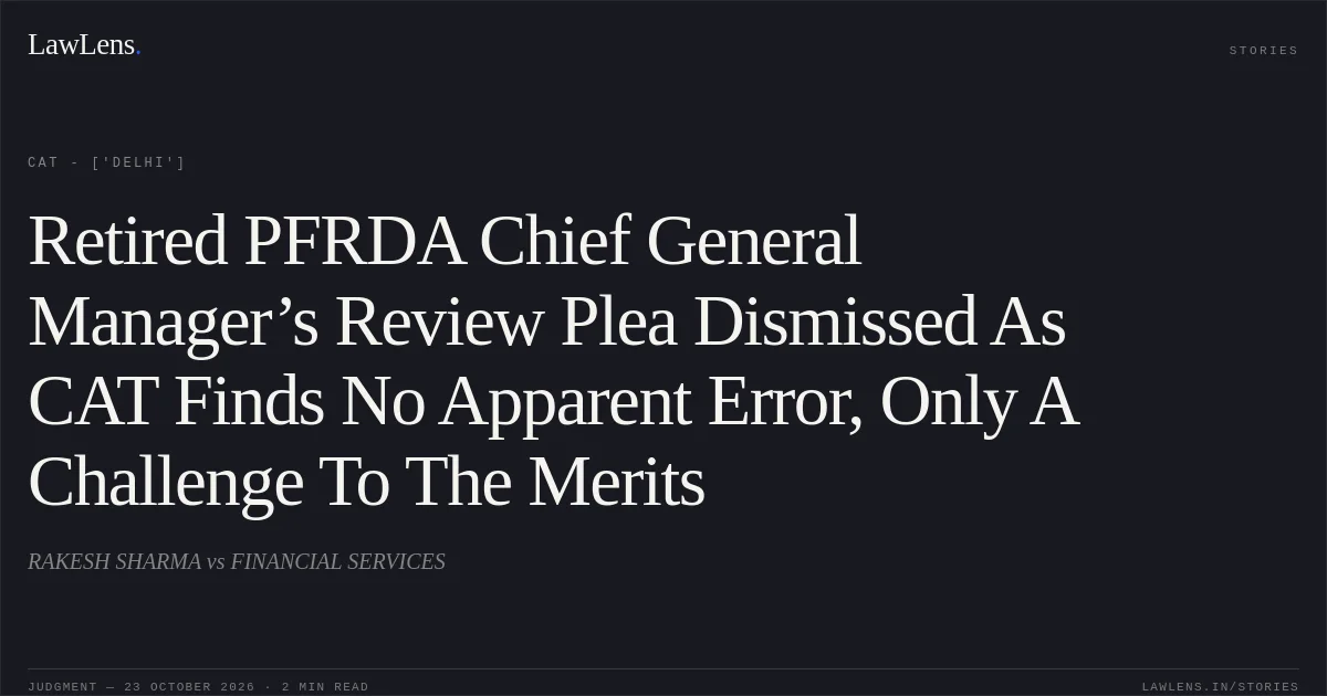 Retired PFRDA Chief General Manager’s Review Plea Dismissed As CAT Finds No Apparent Error, Only A Challenge To The Merits. RAKESH SHARMA vs FINANCIAL SERVICES. CAT - ['Delhi']. LawLens