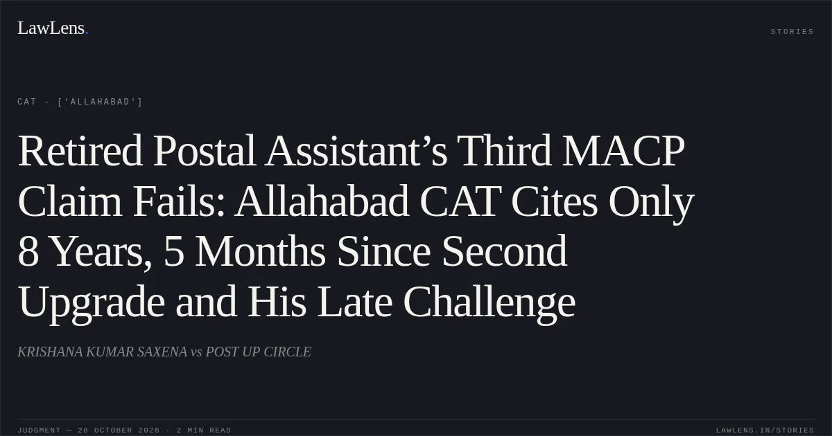 Retired Postal Assistant’s Third MACP Claim Fails: Allahabad CAT Cites Only 8 Years, 5 Months Since Second Upgrade and His Late Challenge. KRISHANA KUMAR SAXENA vs POST UP CIRCLE. CAT - ['Allahabad']. LawLens