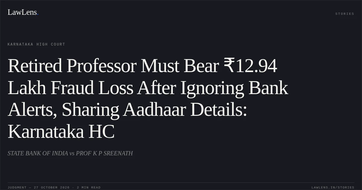 Retired Professor Must Bear ₹12.94 Lakh Fraud Loss After Ignoring Bank Alerts, Sharing Aadhaar Details: Karnataka HC. STATE BANK OF INDIA vs PROF K P SREENATH. Karnataka High Court. LawLens
