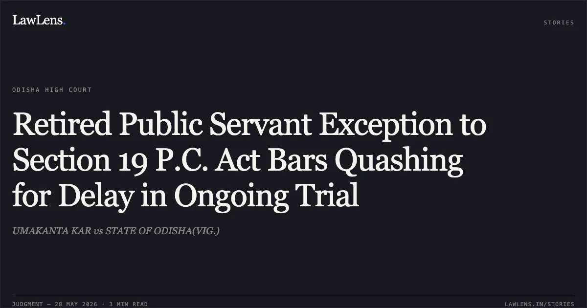 Retired Public Servant Exception to Section 19 P.C. Act Bars Quashing for Delay in Ongoing Trial. UMAKANTA KAR vs STATE OF ODISHA(VIG.). Odisha High Court. LawLens