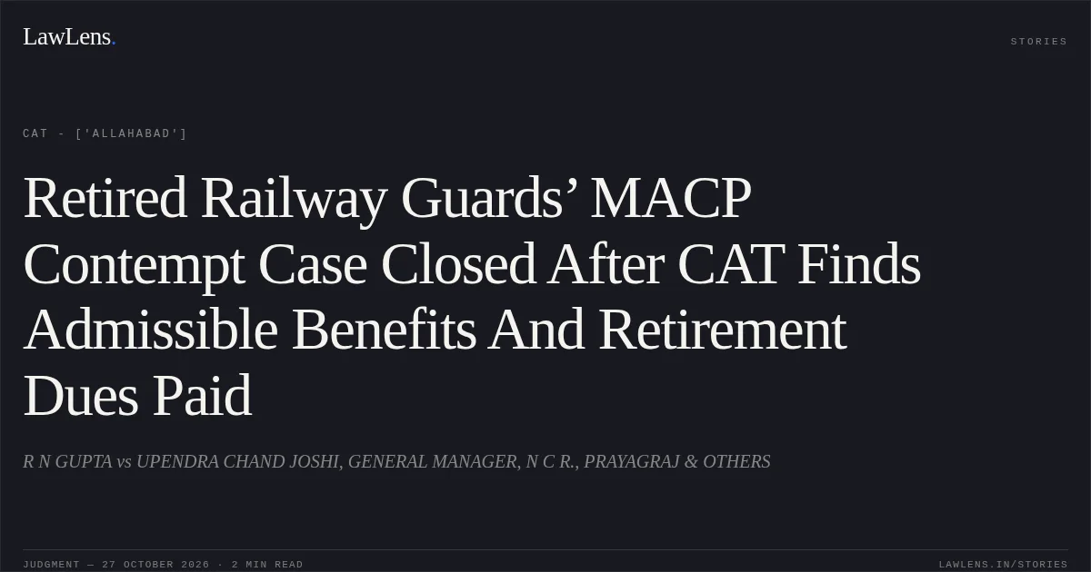 Retired Railway Guards’ MACP Contempt Case Closed After CAT Finds Admissible Benefits And Retirement Dues Paid. R N GUPTA vs UPENDRA CHAND JOSHI, GENERAL MANAGER, N C R., PRAYAGRAJ & OTHERS. CAT - ['Allahabad']. LawLens