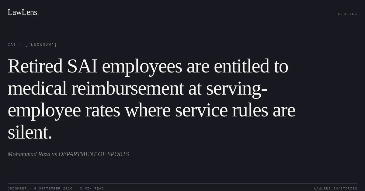 Retired SAI employees are entitled to medical reimbursement at serving-employee rates where service rules are silent.. Mohammad Raza vs DEPARTMENT OF SPORTS. CAT - ['Lucknow']. LawLens