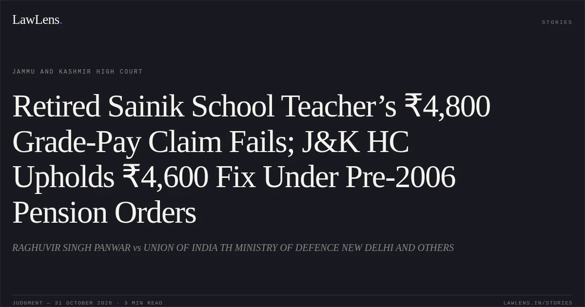 Retired Sainik School Teacher’s ₹4,800 Grade-Pay Claim Fails; J&K HC Upholds ₹4,600 Fix Under Pre-2006 Pension Orders. RAGHUVIR SINGH PANWAR vs UNION OF INDIA TH MINISTRY OF DEFENCE NEW DELHI AND OTHERS. Jammu and Kashmir High Court. LawLens