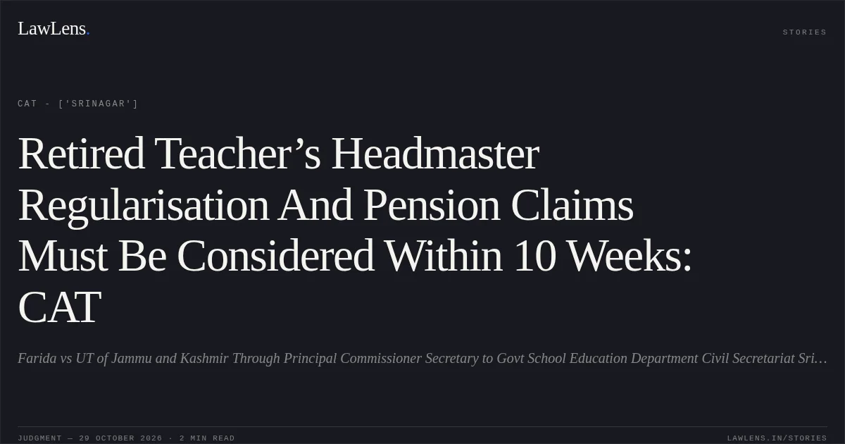 Retired Teacher’s Headmaster Regularisation And Pension Claims Must Be Considered Within 10 Weeks: CAT. Farida vs UT of Jammu and Kashmir Through Principal Commissioner Secretary to Govt School Education Department Civil Secretariat Srinagar. CAT - ['Srinagar']. LawLens