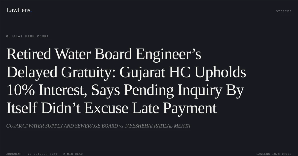 Retired Water Board Engineer’s Delayed Gratuity: Gujarat HC Upholds 10% Interest, Says Pending Inquiry By Itself Didn’t Excuse Late Payment. GUJARAT WATER SUPPLY AND SEWERAGE BOARD vs JAYESHBHAI RATILAL MEHTA. Gujarat High Court. LawLens