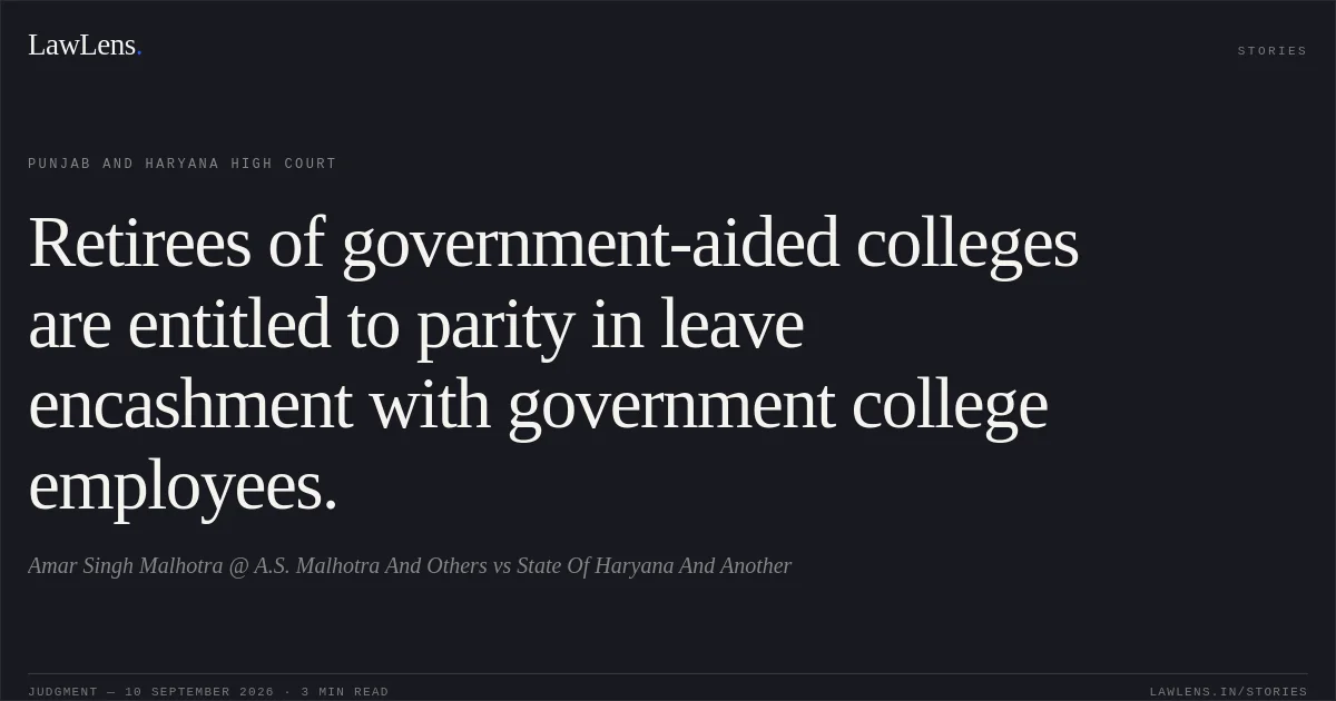 Retirees of government-aided colleges are entitled to parity in leave encashment with government college employees.. Amar Singh Malhotra @ A.S. Malhotra And Others vs State Of Haryana And Another. Punjab and Haryana High Court. LawLens