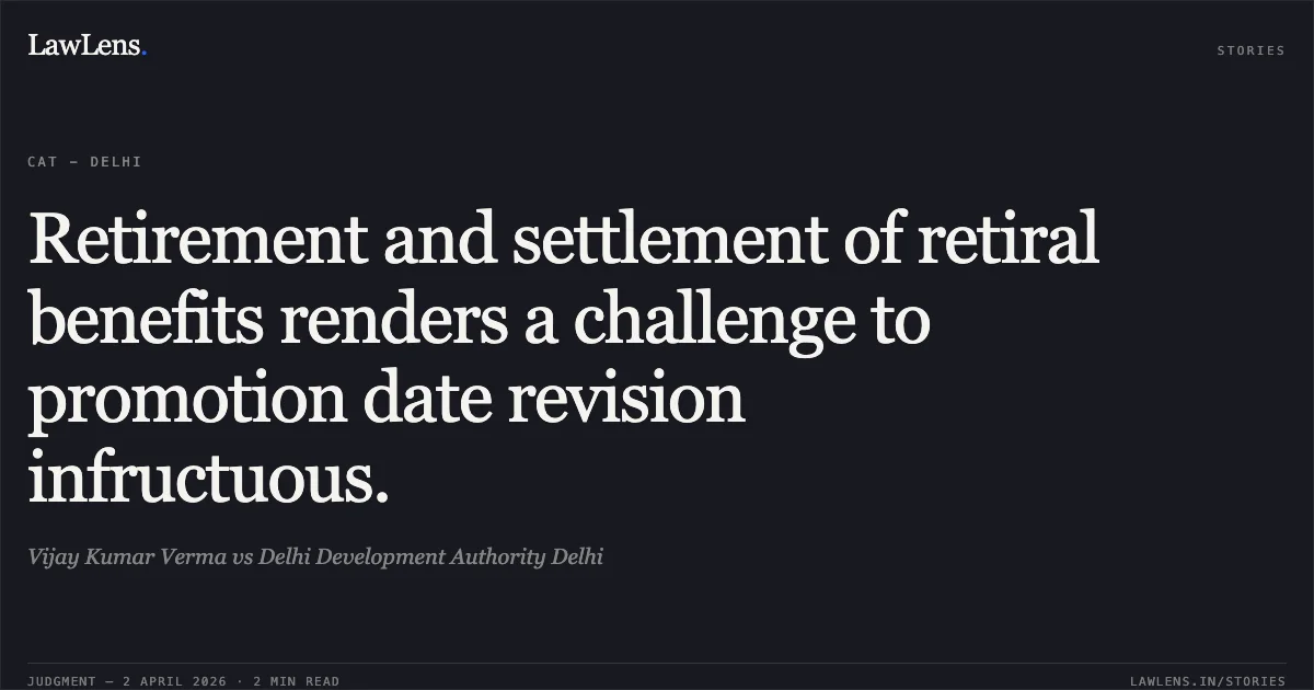 Retirement and settlement of retiral benefits renders a challenge to promotion date revision infructuous.. Vijay Kumar Verma vs Delhi Development Authority Delhi. Central Administrative Tribunal. LawLens
