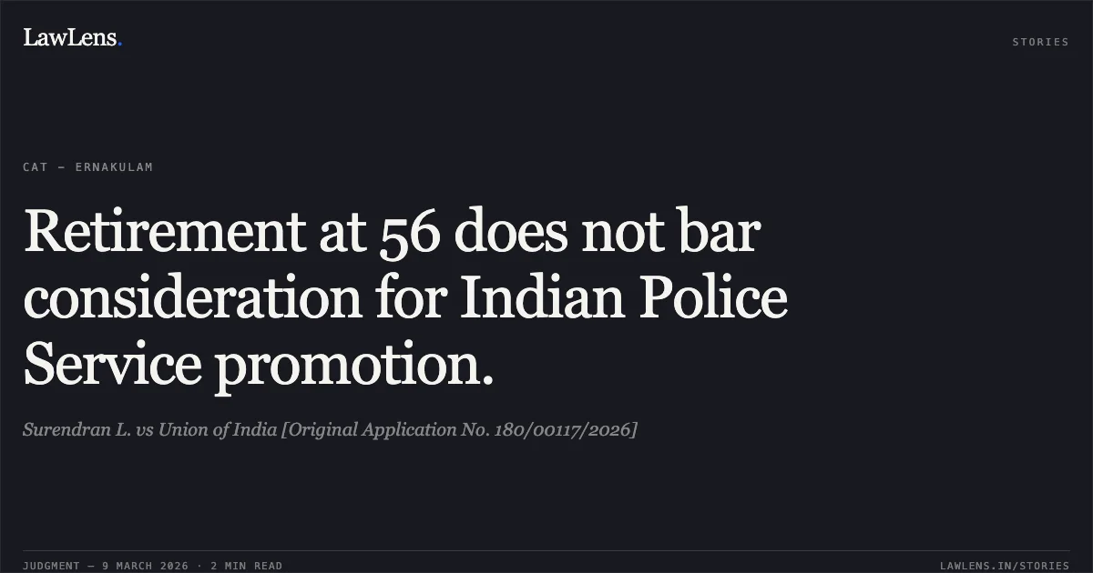 Retirement at 56 does not bar consideration for Indian Police Service promotion.. Surendran L. vs Union of India [Original Application No. 180/00117/2026]. Central Administrative Tribunal. LawLens