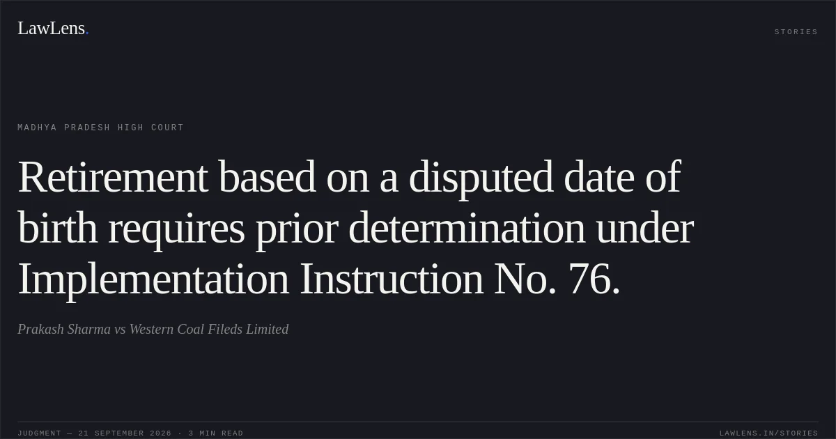 Retirement based on a disputed date of birth requires prior determination under Implementation Instruction No. 76.. Prakash Sharma vs Western Coal Fileds Limited. Madhya Pradesh High Court. LawLens