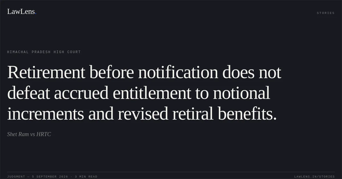 Retirement before notification does not defeat accrued entitlement to notional increments and revised retiral benefits.. Shet Ram vs HRTC. Himachal Pradesh High Court. LawLens