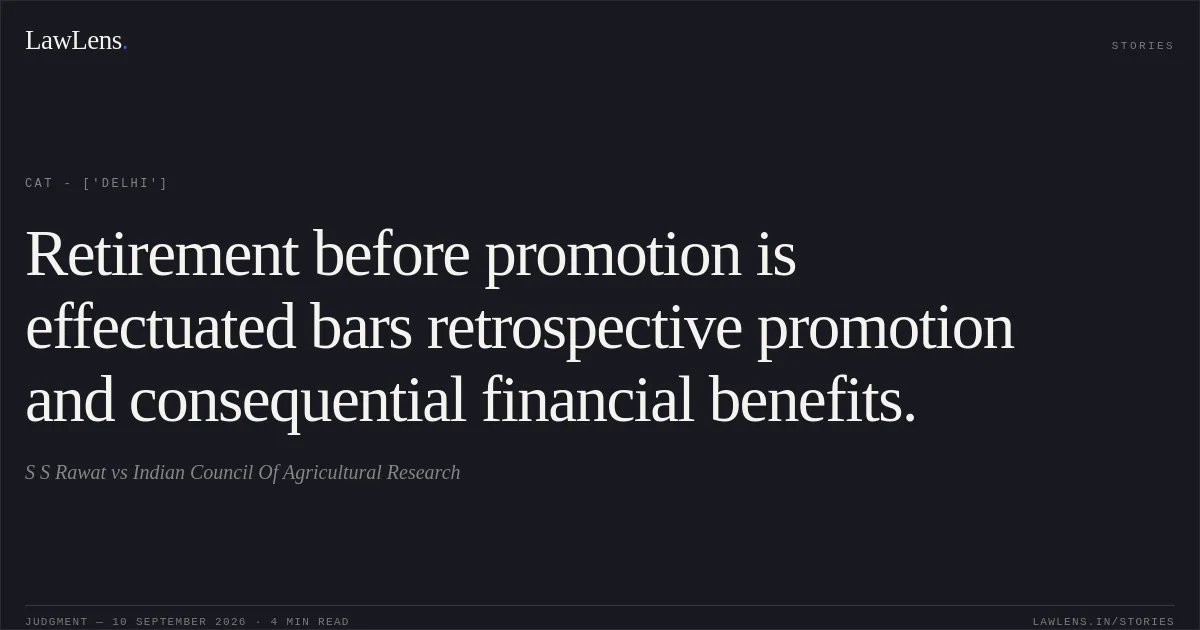 Retirement before promotion is effectuated bars retrospective promotion and consequential financial benefits.. S S Rawat vs Indian Council Of Agricultural Research. CAT - ['Delhi']. LawLens