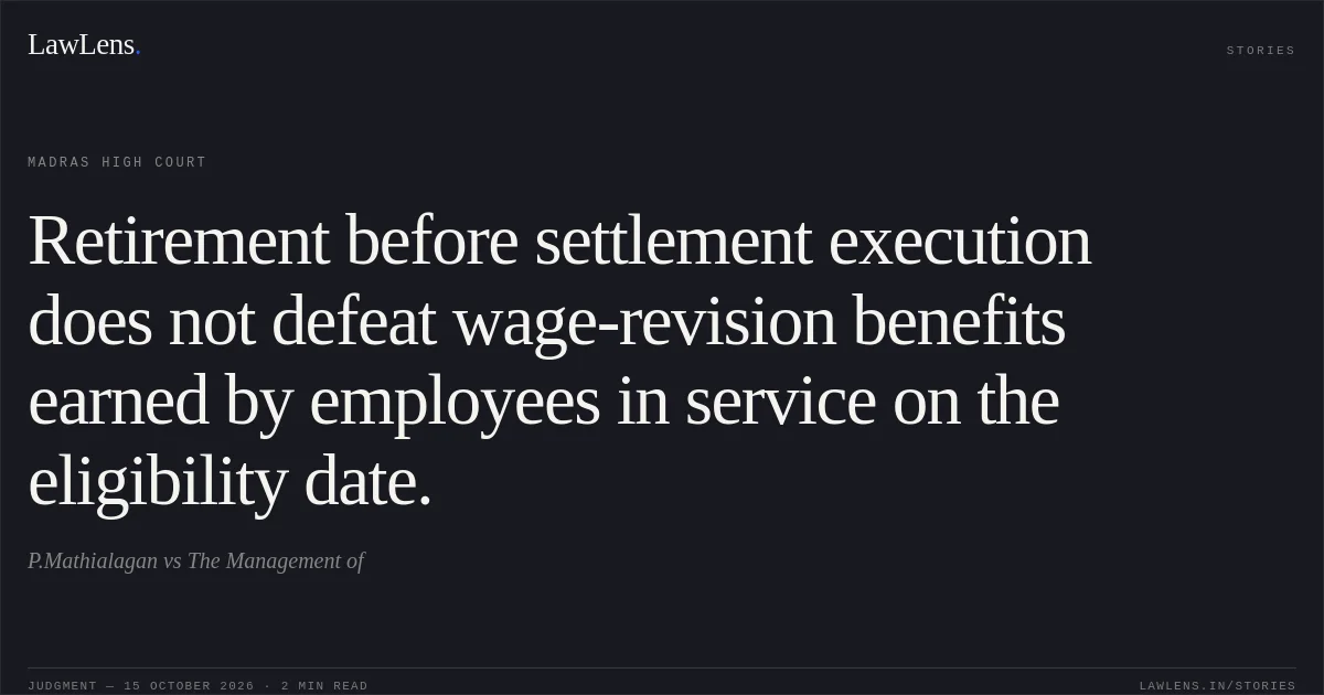 Retirement before settlement execution does not defeat wage-revision benefits earned by employees in service on the eligibility date.. P.Mathialagan vs The Management of. Madras High Court. LawLens