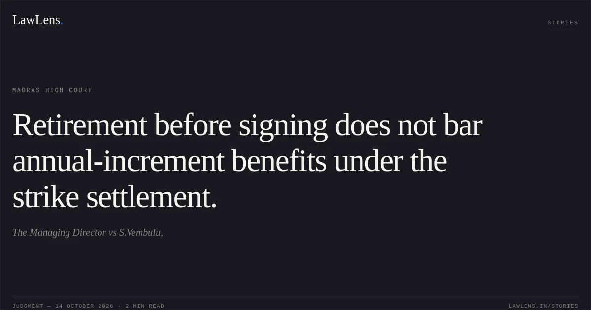 Retirement before signing does not bar annual-increment benefits under the strike settlement.. The Managing Director vs S.Vembulu,. Madras High Court. LawLens