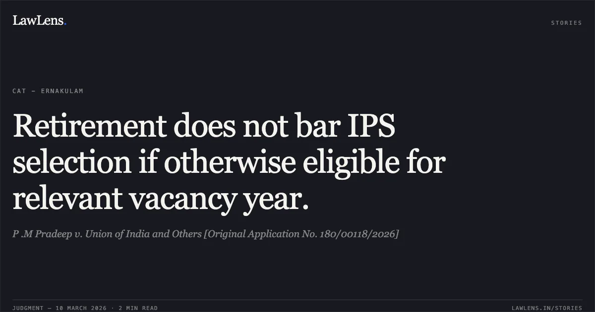 Retirement does not bar IPS selection if otherwise eligible for relevant vacancy year.. P .M Pradeep v. Union of India and Others [Original Application No. 180/00118/2026]. Central Administrative Tribunal. LawLens