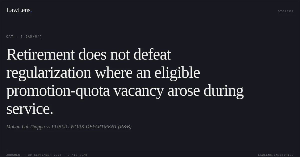 Retirement does not defeat regularization where an eligible promotion-quota vacancy arose during service.. Mohan Lal Thappa vs PUBLIC WORK DEPARTMENT (R&B). CAT - ['Jammu']. LawLens