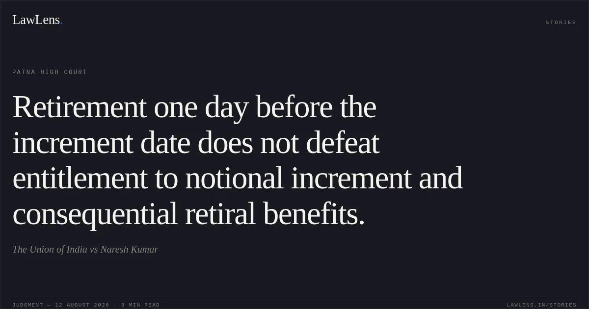 Retirement one day before the increment date does not defeat entitlement to notional increment and consequential retiral benefits.. The Union of India vs Naresh Kumar. Patna High Court. LawLens