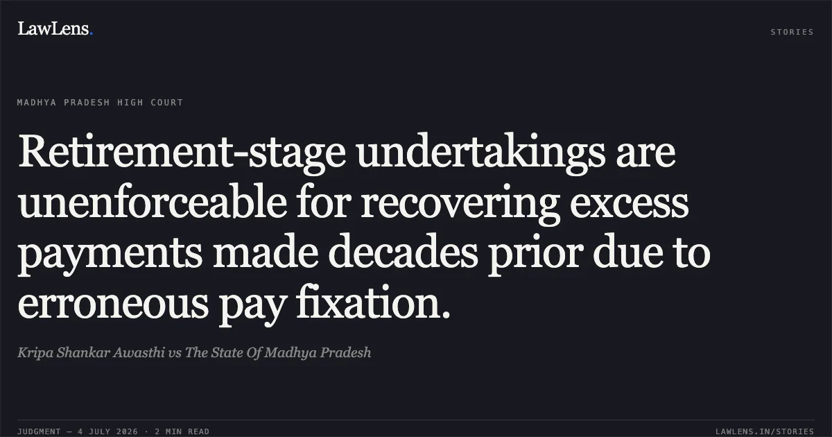Retirement-stage undertakings are unenforceable for recovering excess payments made decades prior due to erroneous pay fixation.. Kripa Shankar Awasthi vs The State Of Madhya Pradesh. Madhya Pradesh High Court. LawLens