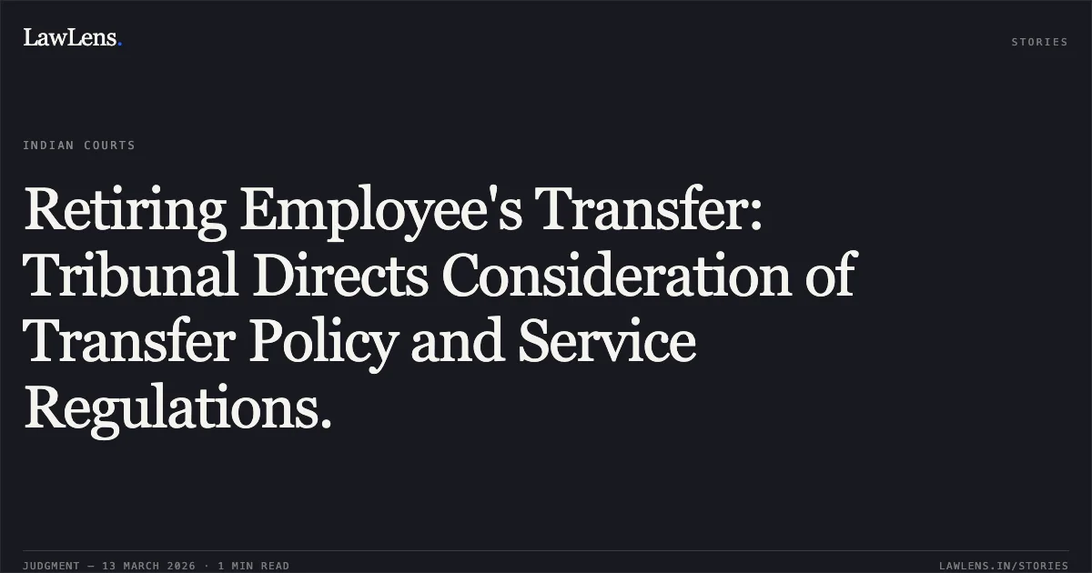 Retiring Employee's Transfer: Tribunal Directs Consideration of Transfer Policy and Service Regulations.. Farooq Ahmed Butt v. U.T of J&K and Others [O.A. No. 61 /300/2026]. Central Administrative Tribunal. LawLens