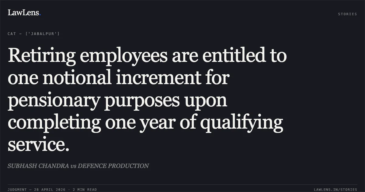 Retiring employees are entitled to one notional increment for pensionary purposes upon completing one year of qualifying service.. SUBHASH CHANDRA vs DEFENCE PRODUCTION. Central Administrative Tribunal. LawLens