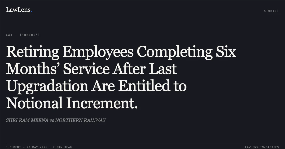 Retiring Employees Completing Six Months’ Service After Last Upgradation Are Entitled to Notional Increment.. SHRI RAM MEENA vs NORTHERN RAILWAY. Central Administrative Tribunal. LawLens