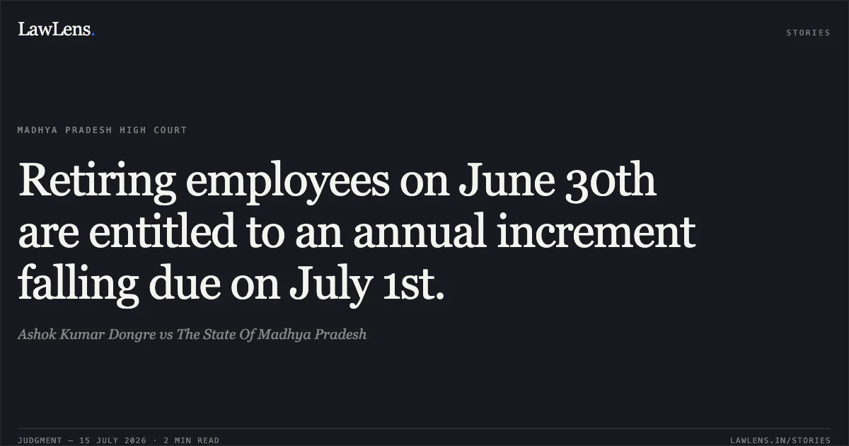 Retiring employees on June 30th are entitled to an annual increment falling due on July 1st.. Ashok Kumar Dongre vs The State Of Madhya Pradesh. Madhya Pradesh High Court. LawLens