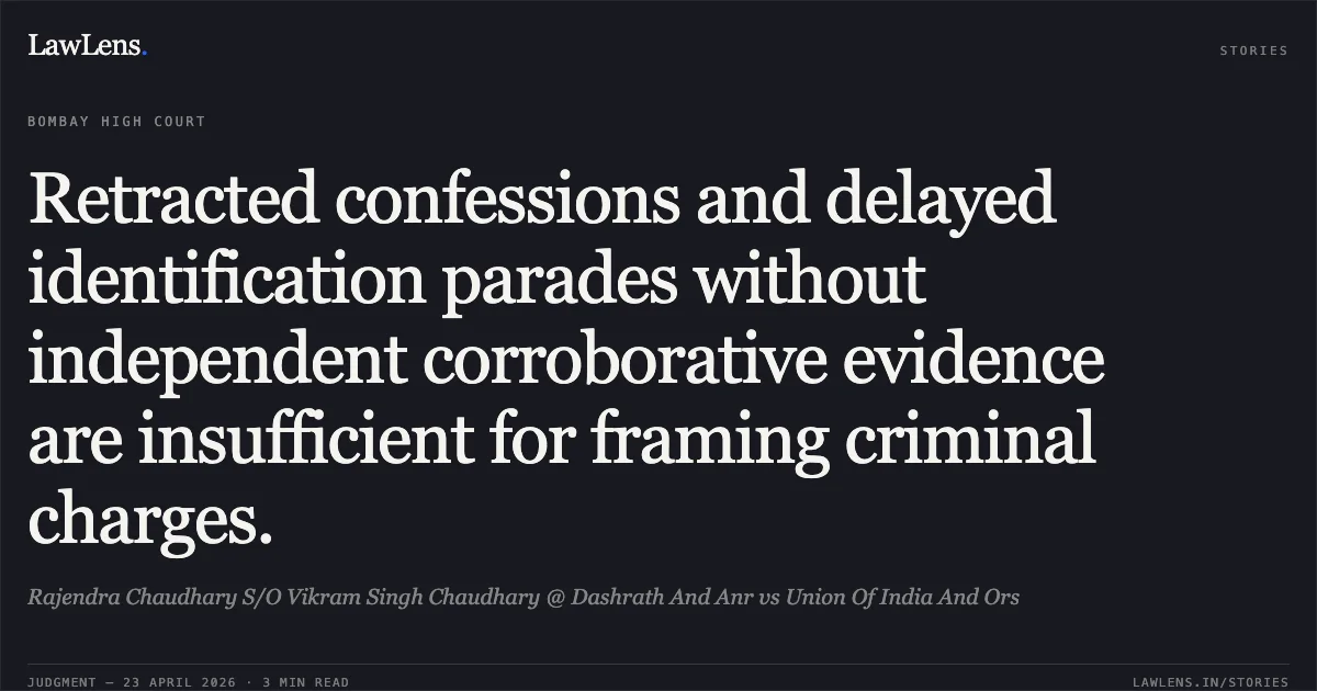 Retracted confessions and delayed identification parades without independent corroborative evidence are insufficient for framing criminal charges.. Rajendra Chaudhary S/O Vikram Singh Chaudhary @ Dashrath And Anr vs Union Of India And Ors. Bombay High Court. LawLens
