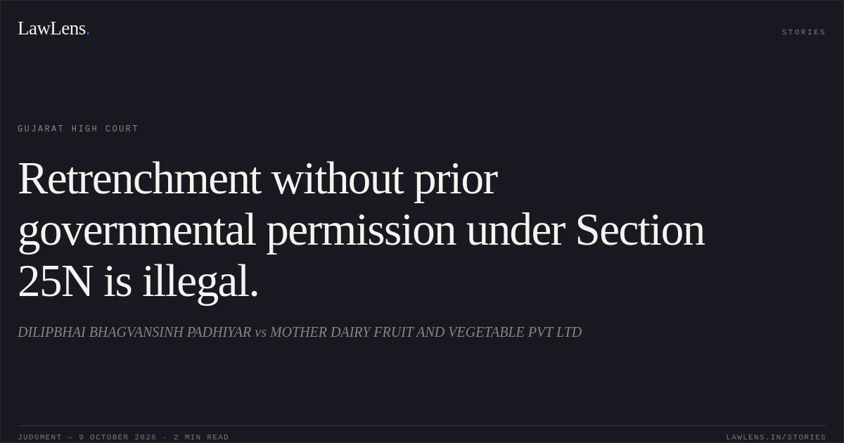 Retrenchment without prior governmental permission under Section 25N is illegal.. DILIPBHAI BHAGVANSINH PADHIYAR vs MOTHER DAIRY FRUIT AND VEGETABLE PVT LTD. Gujarat High Court. LawLens